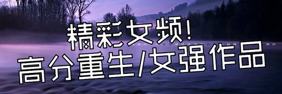 精彩女频！高分重生/女强作品